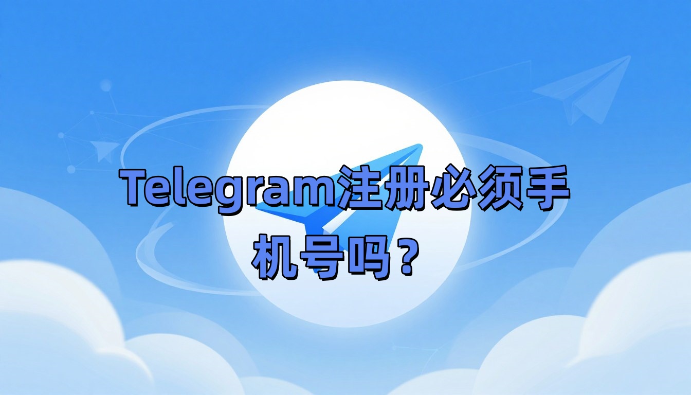 Telegram注册必须手机号吗？