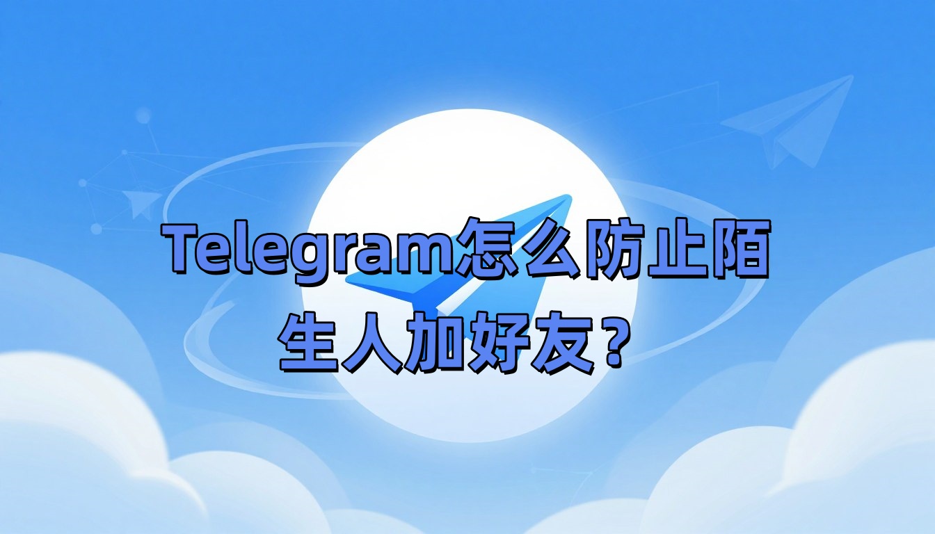 Telegram怎么防止陌生人加好友？