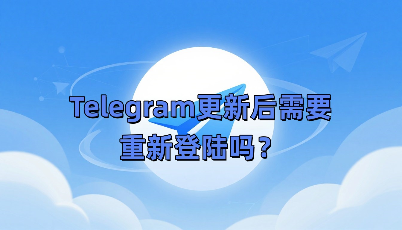 Telegram更新后需要重新登陆吗？