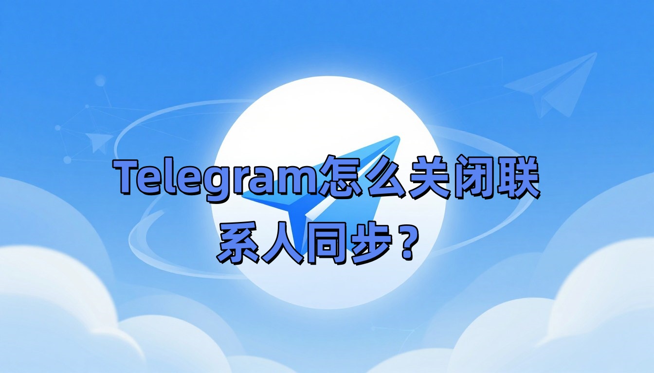 Telegram怎么关闭联系人同步？