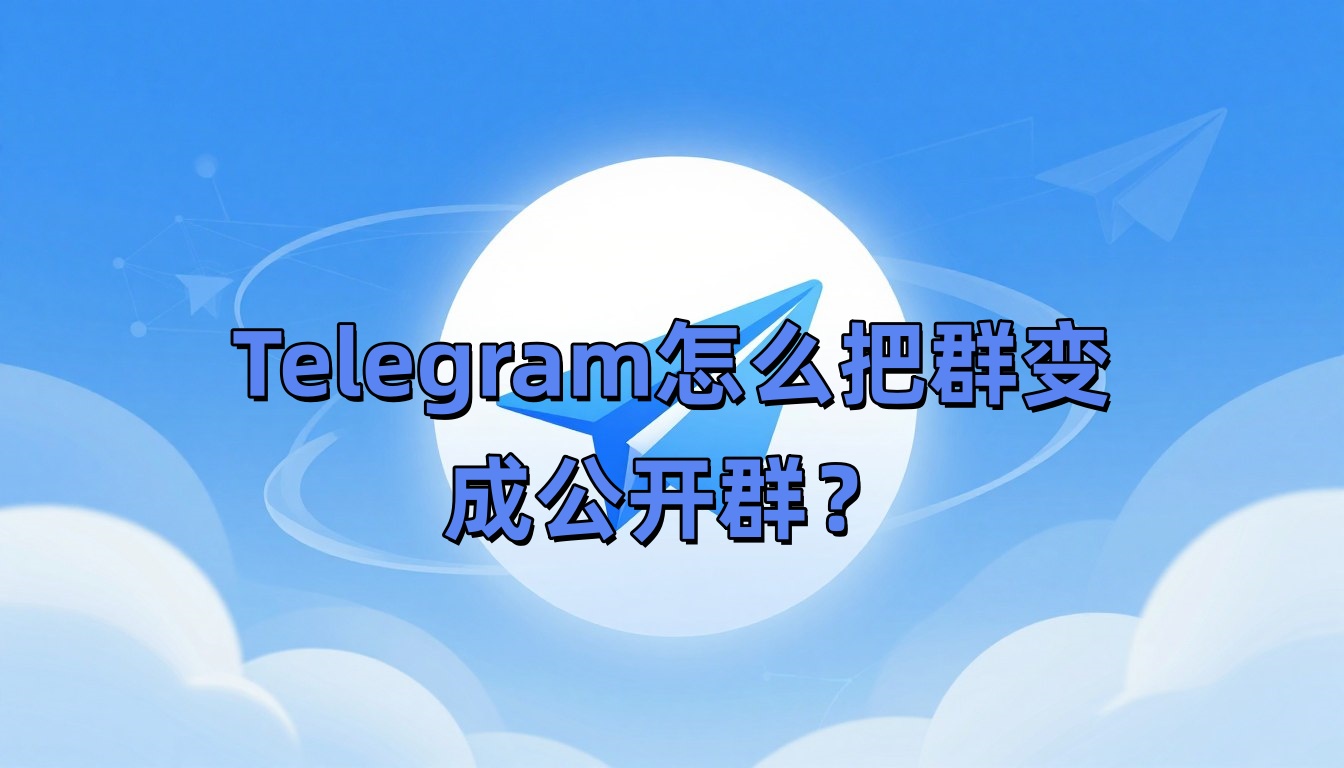 Telegram怎么把群变成公开群？