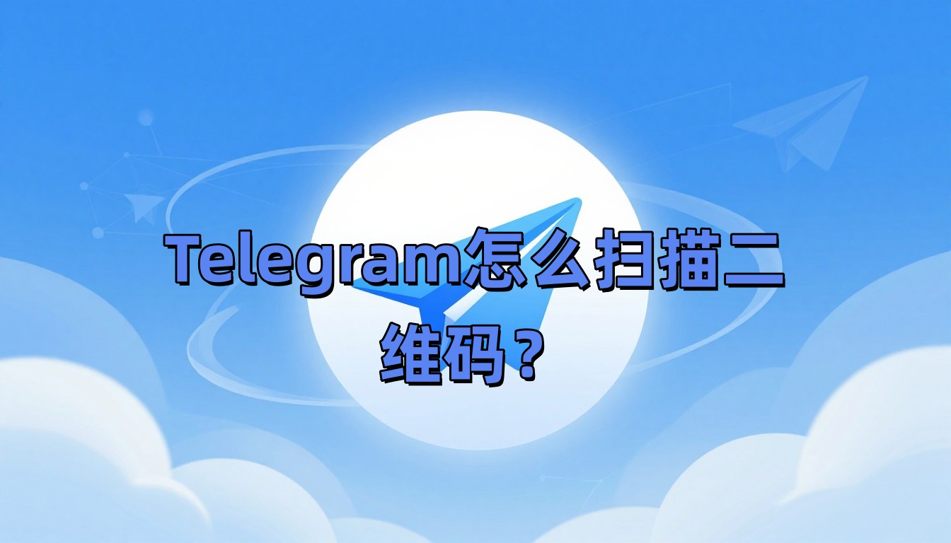 Telegram怎么扫描二维码？